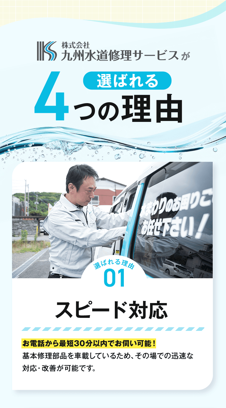 株式会社九州水道修理サービスが選ばれる4つの理由 選ばれる理由01 スピード対応