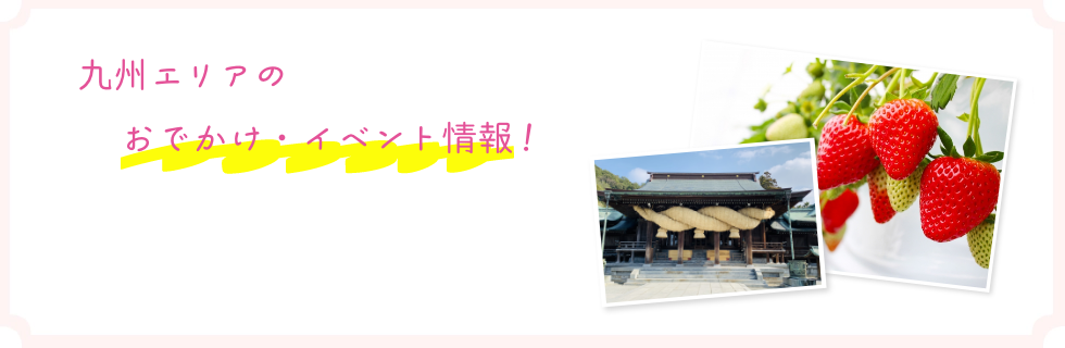 九州エリアのおでかけ・イベント情報満載