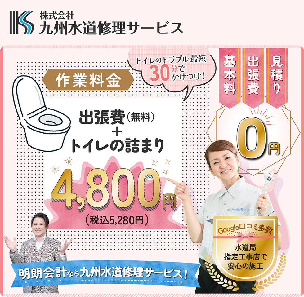 見積り・出張費・基本料 0円　トイレの詰まり4,800円（税込5,280円）　明朗会系な九州水道修理サービス Google口コミ多数 水道局指定工事店で安心の施工
