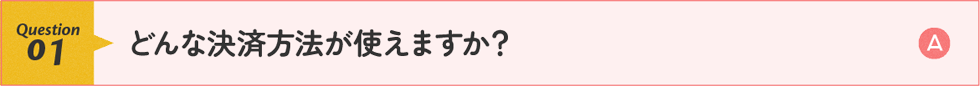 どんな決済方法が使えますか？