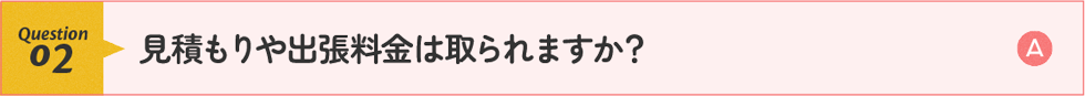 見積もりや出張料金は取られますか？