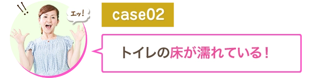 トイレの床が濡れている！