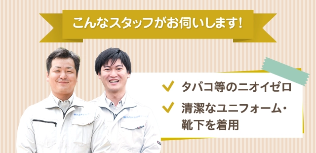 こんなスタッフがお伺いします！